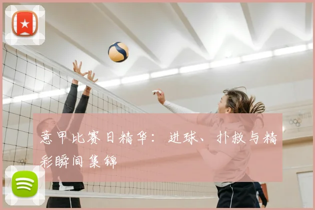 意甲比赛日精华：进球、扑救与精彩瞬间集锦