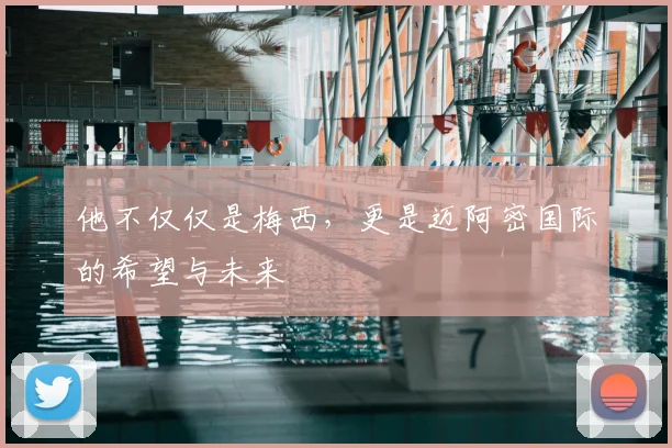他不仅仅是梅西，更是迈阿密国际的希望与未来