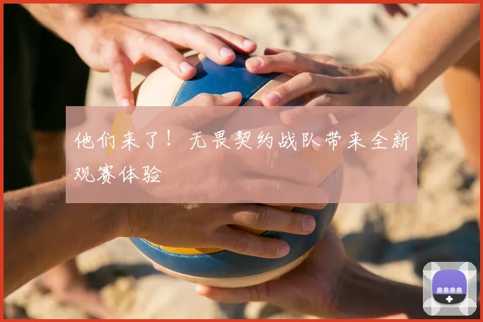 他们来了!无畏契约战队带来全新观赛体验