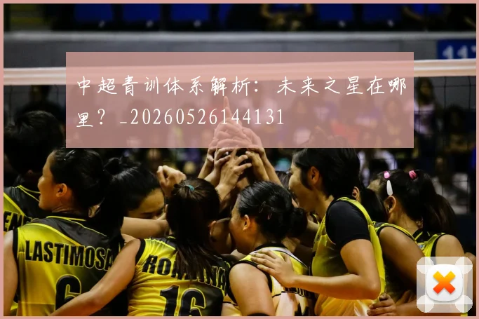 中超青训体系解析：未来之星在哪里？_20260526144131