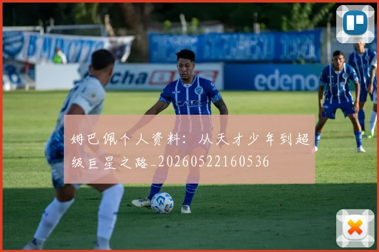 姆巴佩个人资料:从天才少年到超级巨星之路_20260522160536