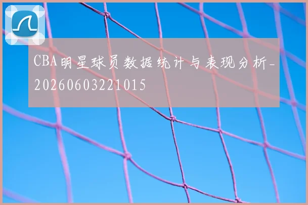 CBA明星球员数据统计与表现分析_20260603221015