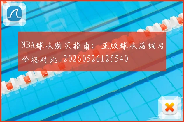 NBA球衣购买指南：正版球衣店铺与价格对比_20260526125540