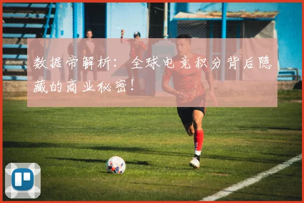 数据帝解析:全球电竞积分背后隐藏的商业秘密!