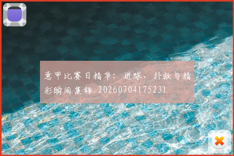 意甲比赛日精华:进球、扑救与精彩瞬间集锦_20260704175231