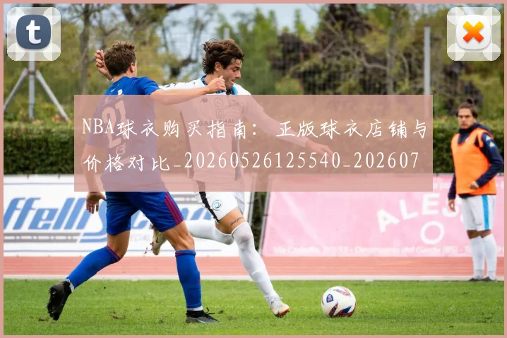 NBA球衣购买指南:正版球衣店铺与价格对比_20260526125540_20260702170931_20260714213933