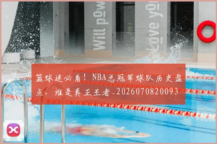 篮球迷必看！NBA总冠军球队历史盘点，谁是真正王者_20260708200939