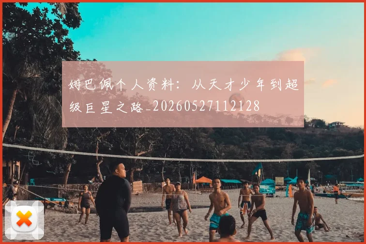 姆巴佩个人资料:从天才少年到超级巨星之路_20260527112128