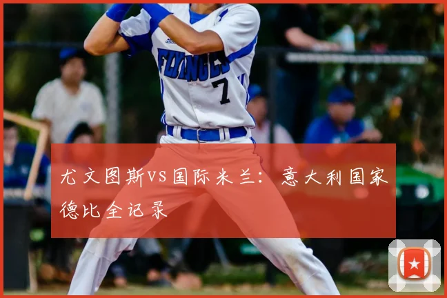 尤文图斯vs国际米兰：意大利国家德比全记录