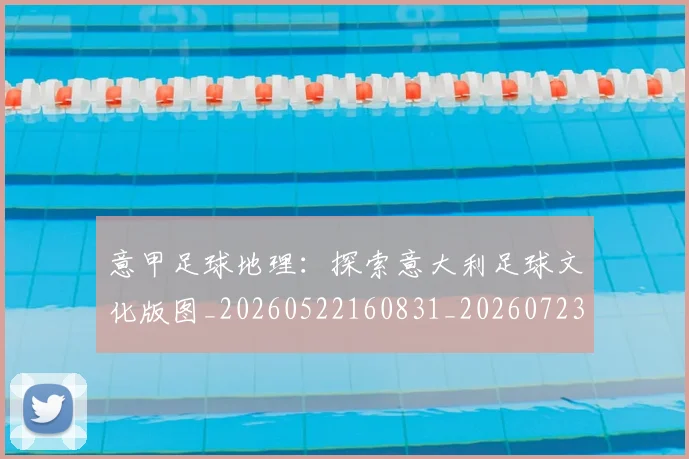 意甲足球地理：探索意大利足球文化版图_20260522160831_20260723180748