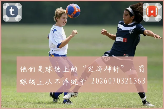 他们是球场上的“定海神针”,罚球线上从不掉链子_20260703213630