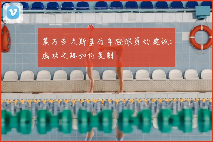 莱万多夫斯基对年轻球员的建议:成功之路如何复制