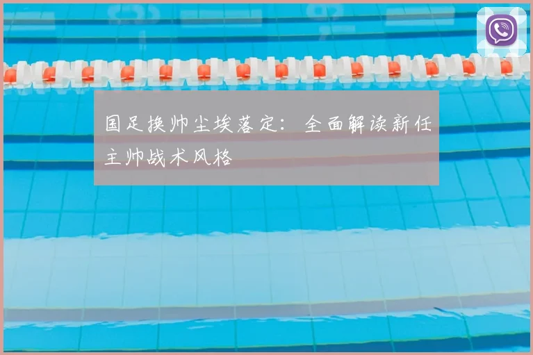 国足换帅尘埃落定:全面解读新任主帅战术风格
