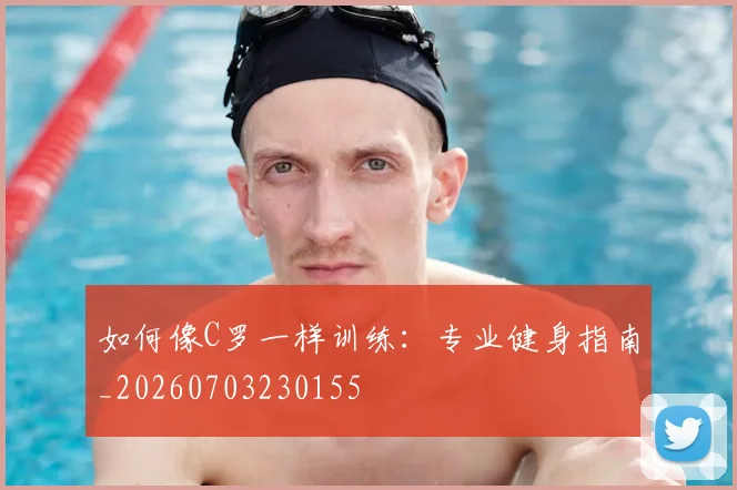 如何像C罗一样训练:专业健身指南_20260703230155