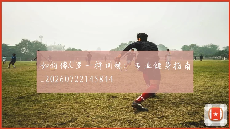 如何像C罗一样训练:专业健身指南_20260722145844