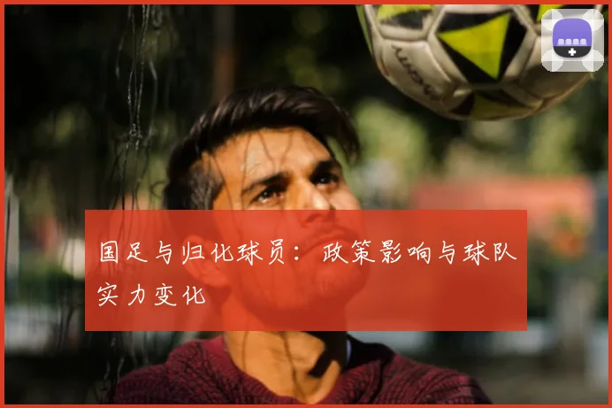 国足与归化球员:政策影响与球队实力变化