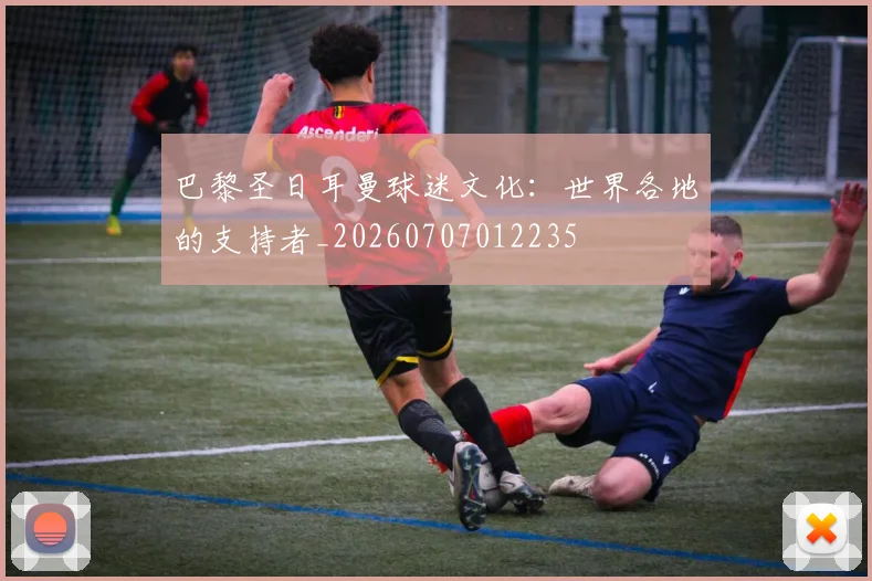 巴黎圣日耳曼球迷文化:世界各地的支持者_20260707012235