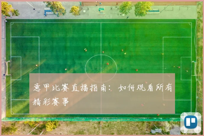 意甲比赛直播指南:如何观看所有精彩赛事