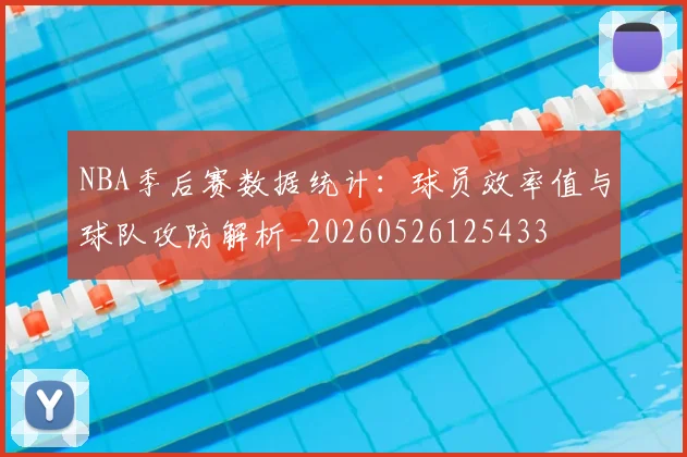 NBA季后赛数据统计:球员效率值与球队攻防解析_20260526125433