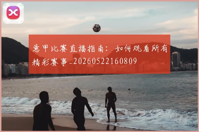 意甲比赛直播指南：如何观看所有精彩赛事_20260522160809