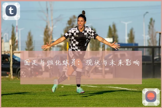 国足与归化球员:现状与未来影响
