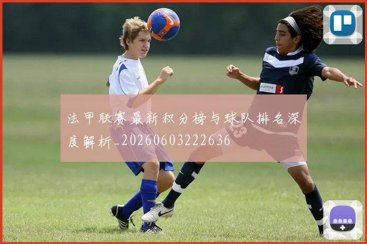 法甲联赛最新积分榜与球队排名深度解析_20260603222636
