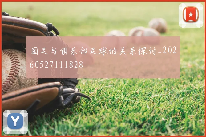 国足与俱乐部足球的关系探讨_20260527111828
