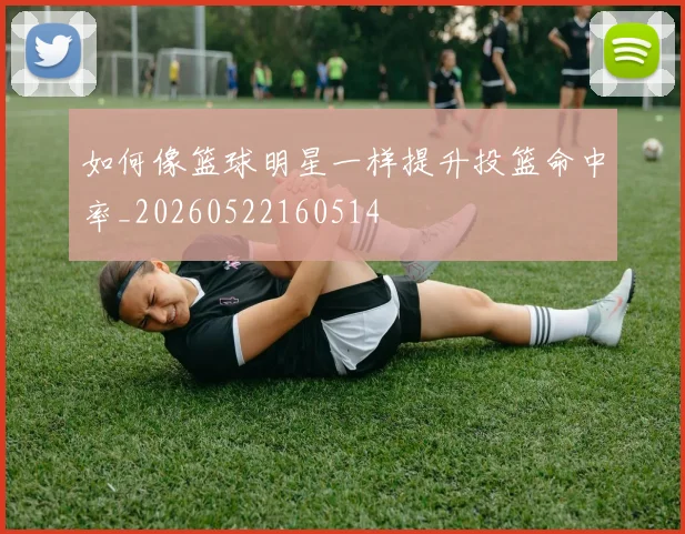 如何像篮球明星一样提升投篮命中率_20260522160514
