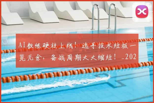 AI教练硬核上线!选手技术短板一览无余,备战周期大大缩短!_20260701205547