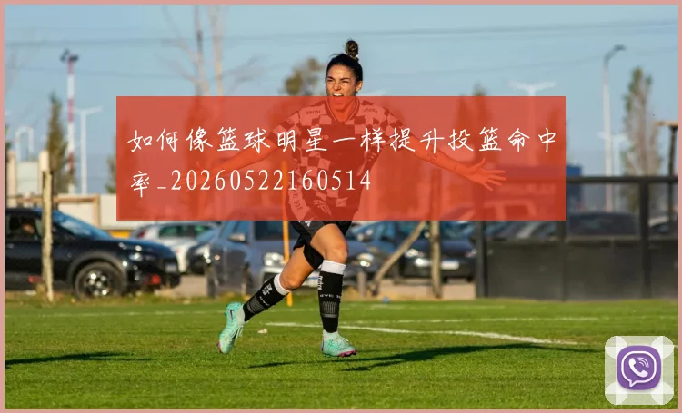 如何像篮球明星一样提升投篮命中率_20260522160514