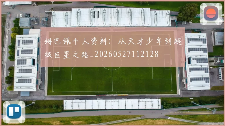 姆巴佩个人资料：从天才少年到超级巨星之路_20260527112128