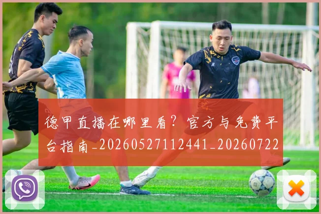 德甲直播在哪里看?官方与免费平台指南_20260527112441_20260722162126