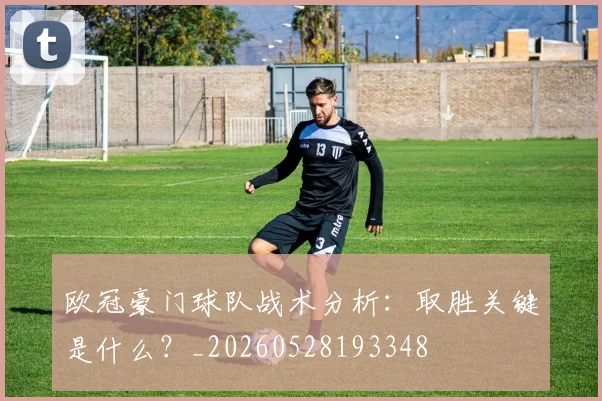 欧冠豪门球队战术分析:取胜关键是什么?_20260528193348