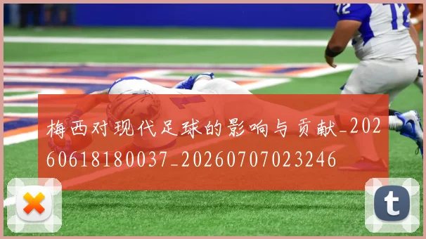 梅西对现代足球的影响与贡献_20260618180037_20260707023246