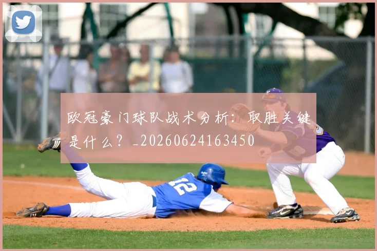 欧冠豪门球队战术分析：取胜关键是什么？_20260624163450