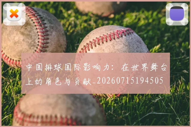 中国排球国际影响力:在世界舞台上的角色与贡献_20260715194505
