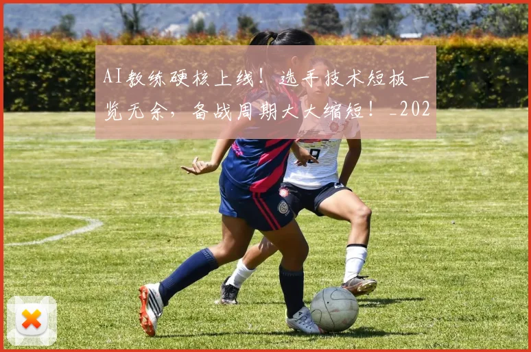 AI教练硬核上线!选手技术短板一览无余,备战周期大大缩短!_20260701205547