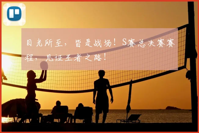 目光所至,皆是战场!S赛总决赛赛程,见证王者之路!