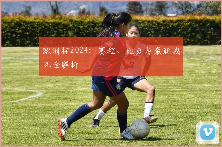 欧洲杯2024：赛程、比分与最新战况全解析