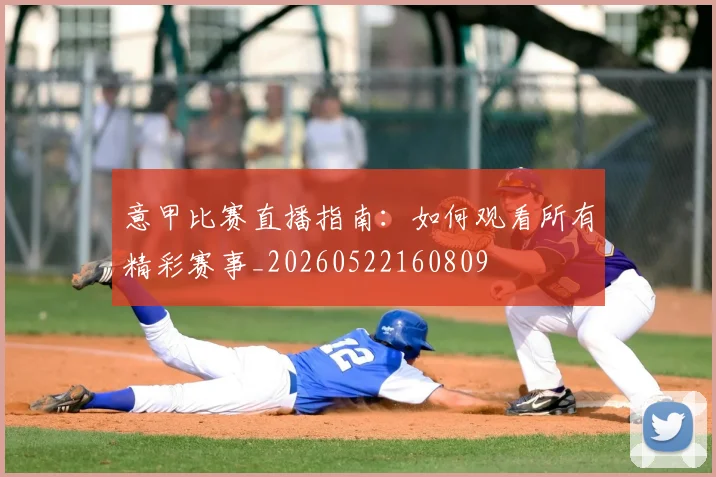 意甲比赛直播指南:如何观看所有精彩赛事_20260522160809