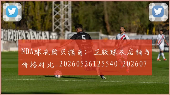 NBA球衣购买指南:正版球衣店铺与价格对比_20260526125540_20260702170931_20260714213933