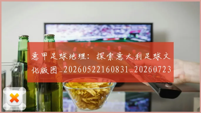 意甲足球地理：探索意大利足球文化版图_20260522160831_20260723180748