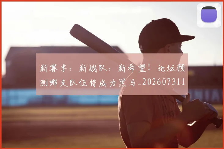 新赛季,新战队,新希望!论坛预测哪支队伍将成为黑马_20260731171903