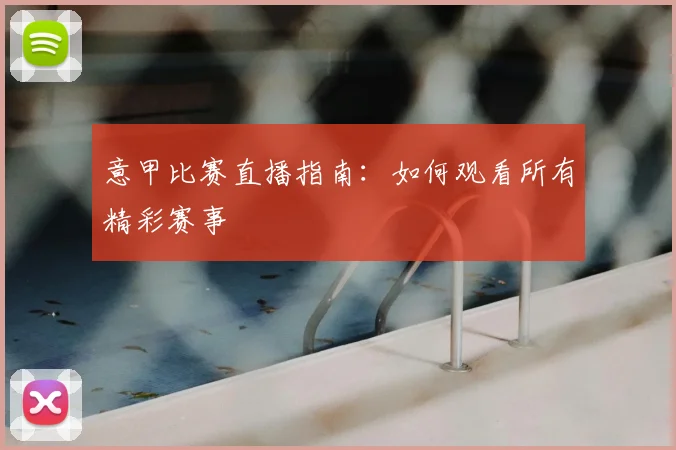 意甲比赛直播指南:如何观看所有精彩赛事