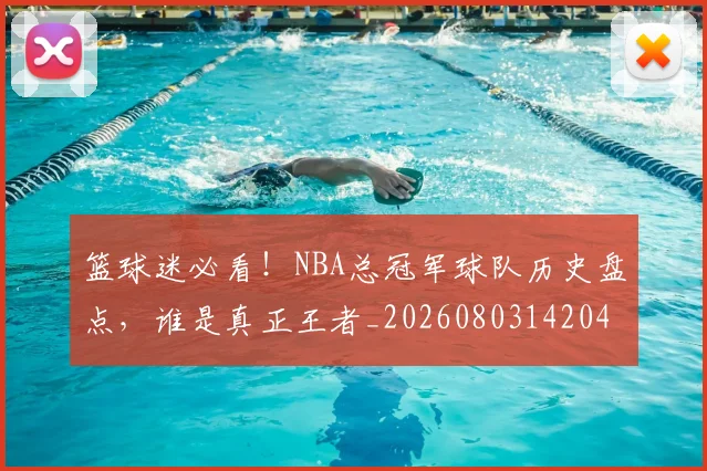 篮球迷必看！NBA总冠军球队历史盘点，谁是真正王者_20260803142041