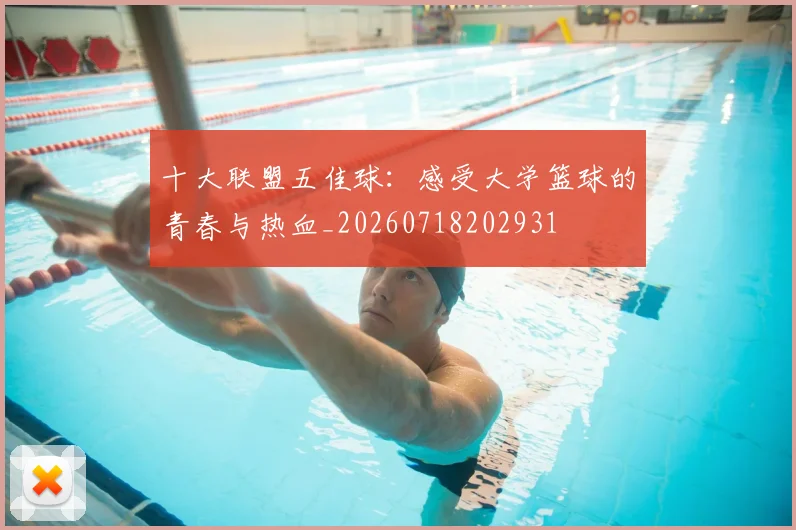 十大联盟五佳球：感受大学篮球的青春与热血_20260718202931